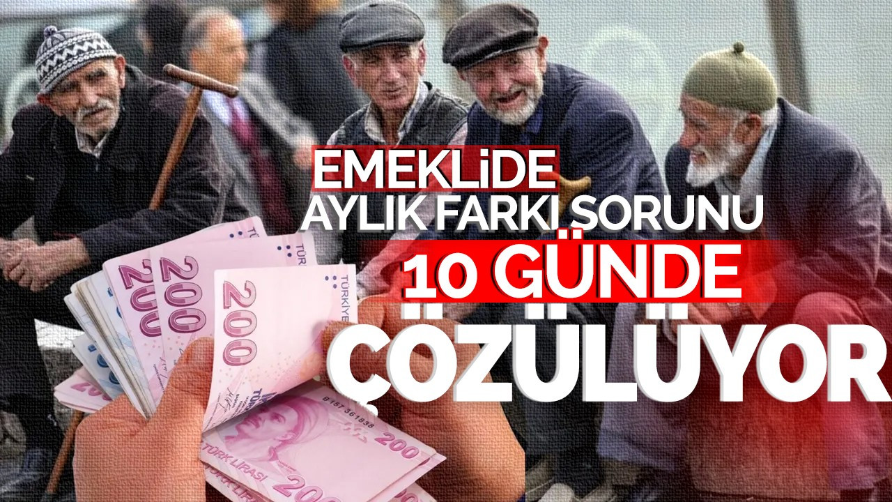 Emeklide aylık farkı sorunu 10 günde çözülüyor