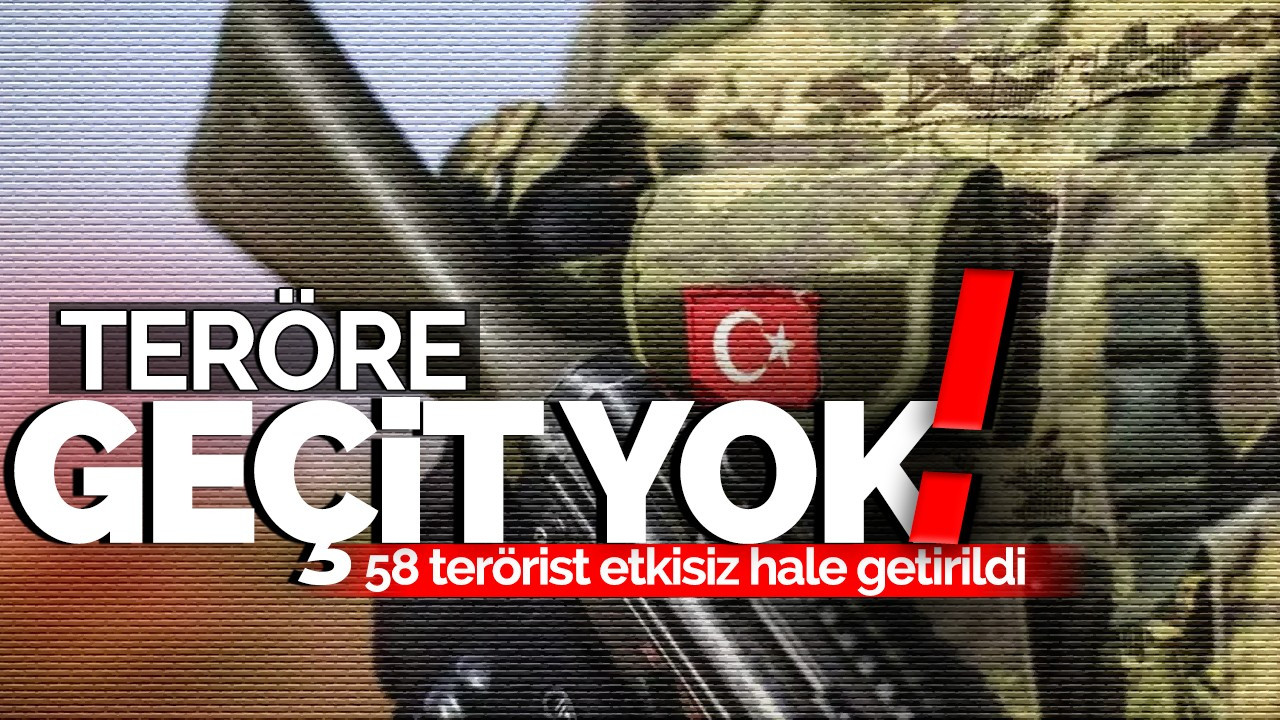 Teröre Geçit Yok! 58 terörist etkisiz hale getirildi