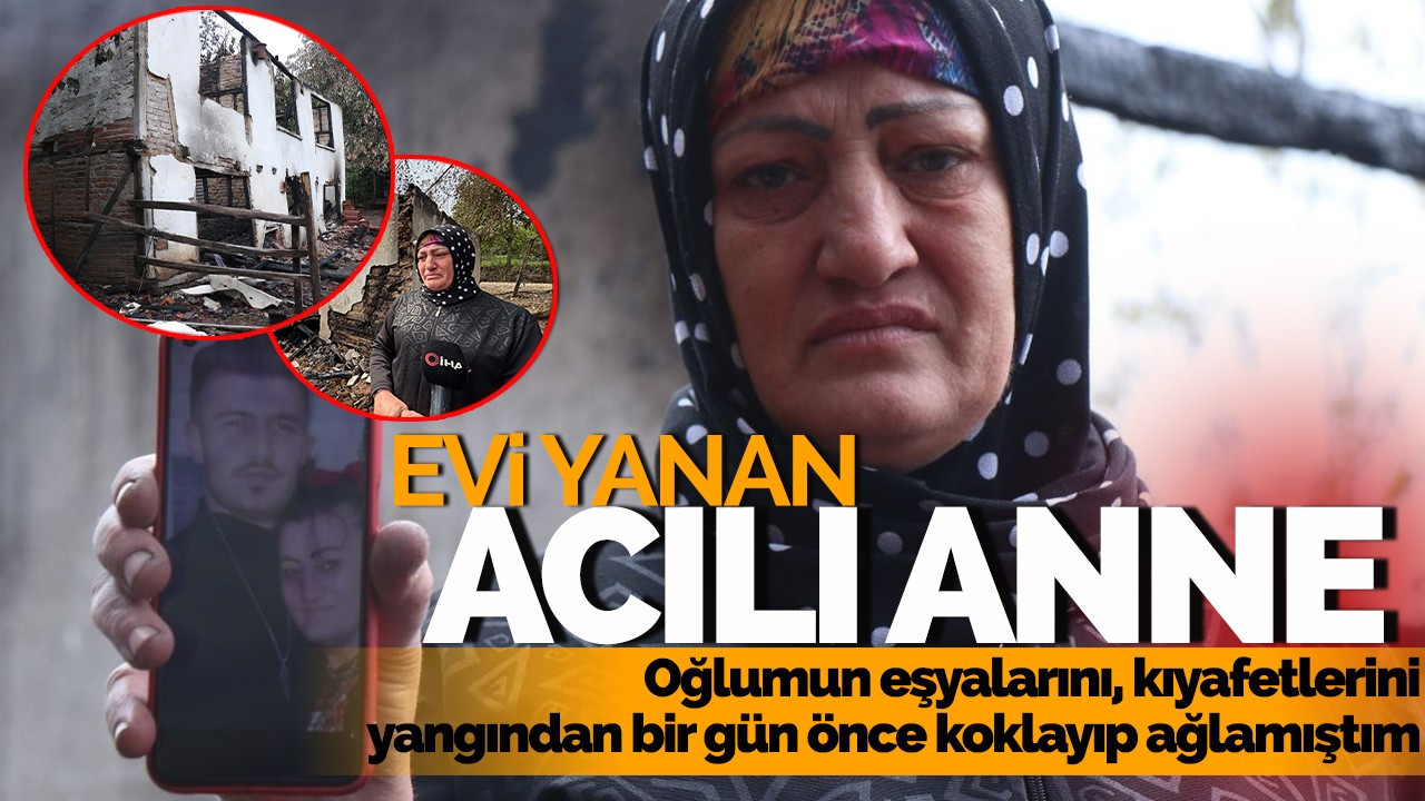 Evi yanan acılı anne: “Oğlumun eşyalarını, kıyafetlerini yangından bir gün önce koklayıp ağlamıştım”