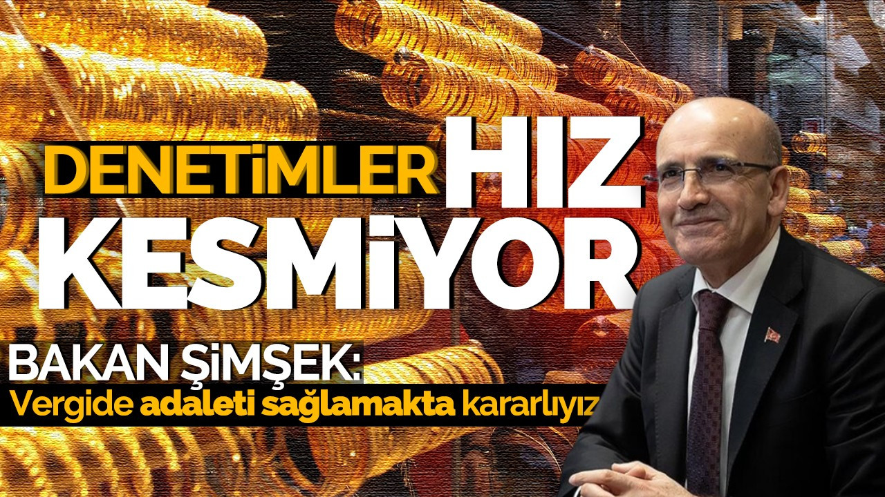 Denetimler hız kesmiyor! Bakan Şimşek: Vergide adaleti sağlamakta kararlıyız