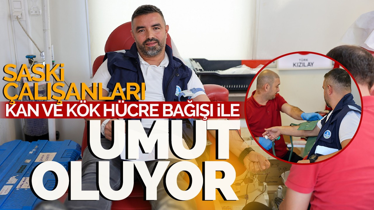 SASKİ çalışanları Kan ve Kök Hücre Bağışı ile umut oluyor