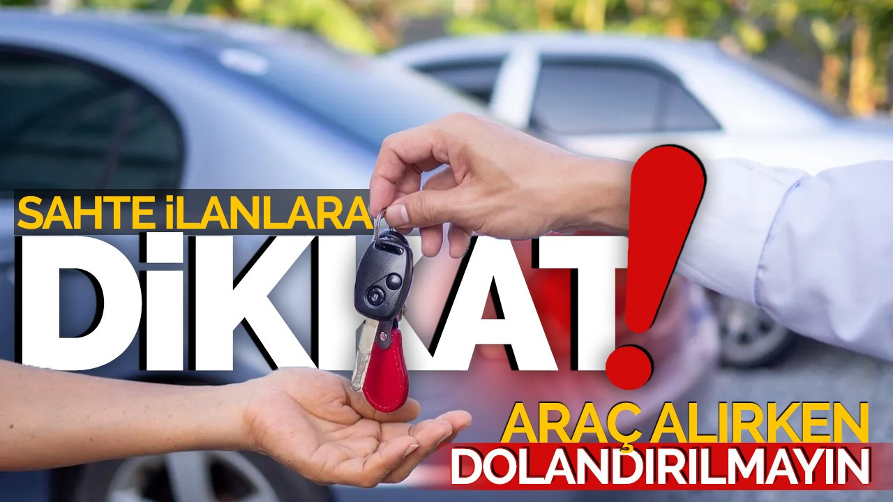 Sahte ilanlara dikkat! Araç alırken dolandırılmayın