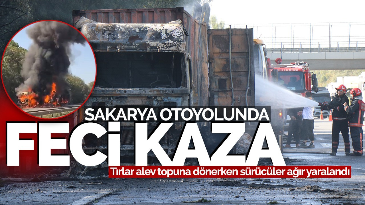 Sakarya otoyolunda feci kaza! Tırlar alev topuna dönerken sürücüler ağır yaralandı