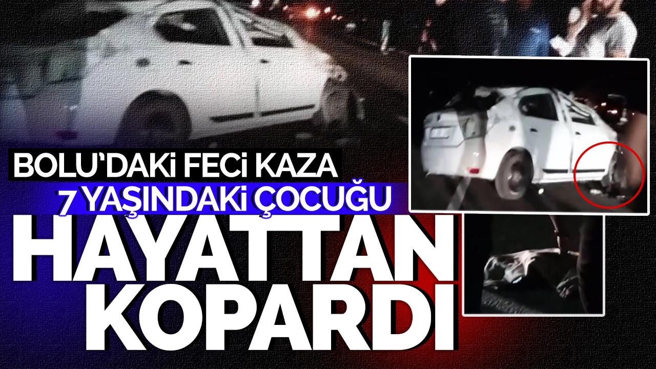 Bolu'daki feci kaza 7 yaşındaki çocuğu hayattan kopardı!