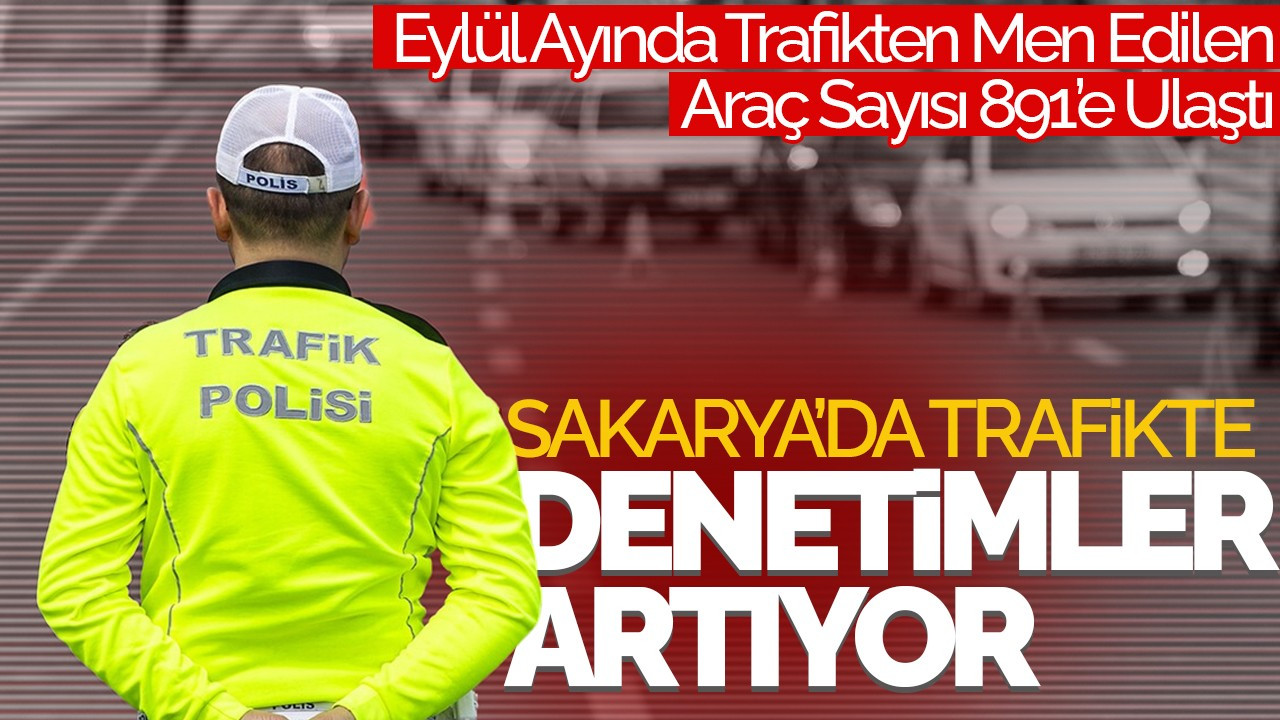 Sakarya’da Eylül Ayında Trafikten Men Edilen Araç Sayısı 891’e Ulaştı