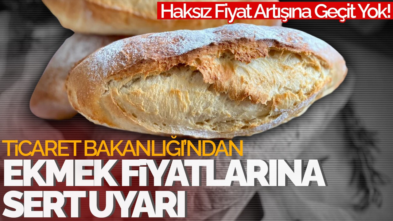 Ticaret Bakanlığı’ndan Ekmek Fiyatlarına Sert Uyarı: Haksız Fiyat Artışına Geçit Yok!