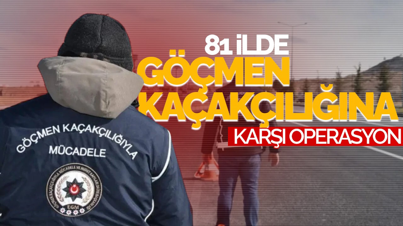 81 İlde Göçmen Kaçakçılığına Karşı Operasyon