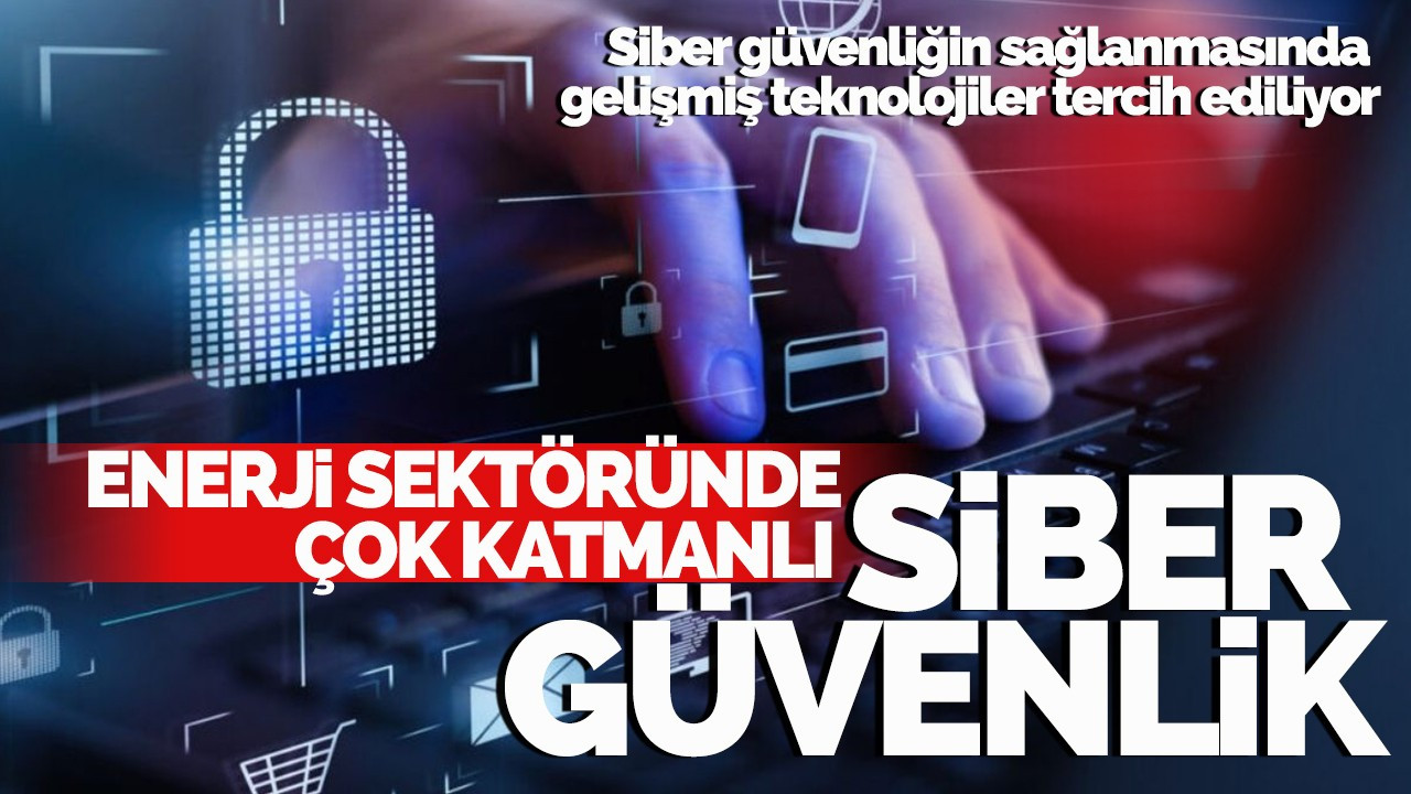 Enerji sektöründe çok katmanlı siber güvenlik