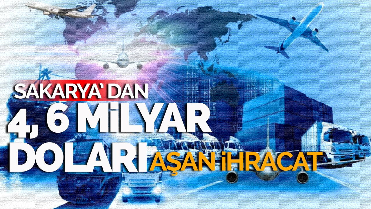 Sakarya'dan 9 ayda 4,6 milyar doları aşan ihracat