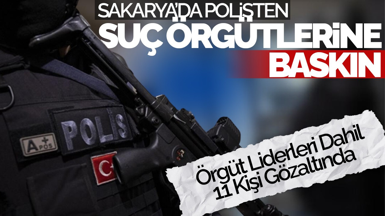 Sakarya’da Polis İki Suç Örgütüne Baskın Düzenledi: Örgüt Liderleri Dahil 11 Kişi Gözaltında