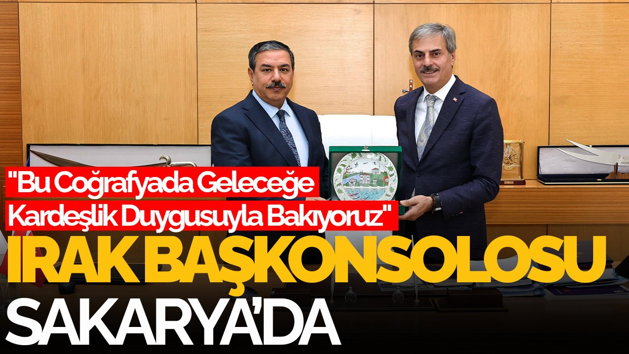 Irak Başkonsolosu Hamed, Sakarya’da: "Bu Coğrafyada Geleceğe Kardeşlik Duygusuyla Bakıyoruz"