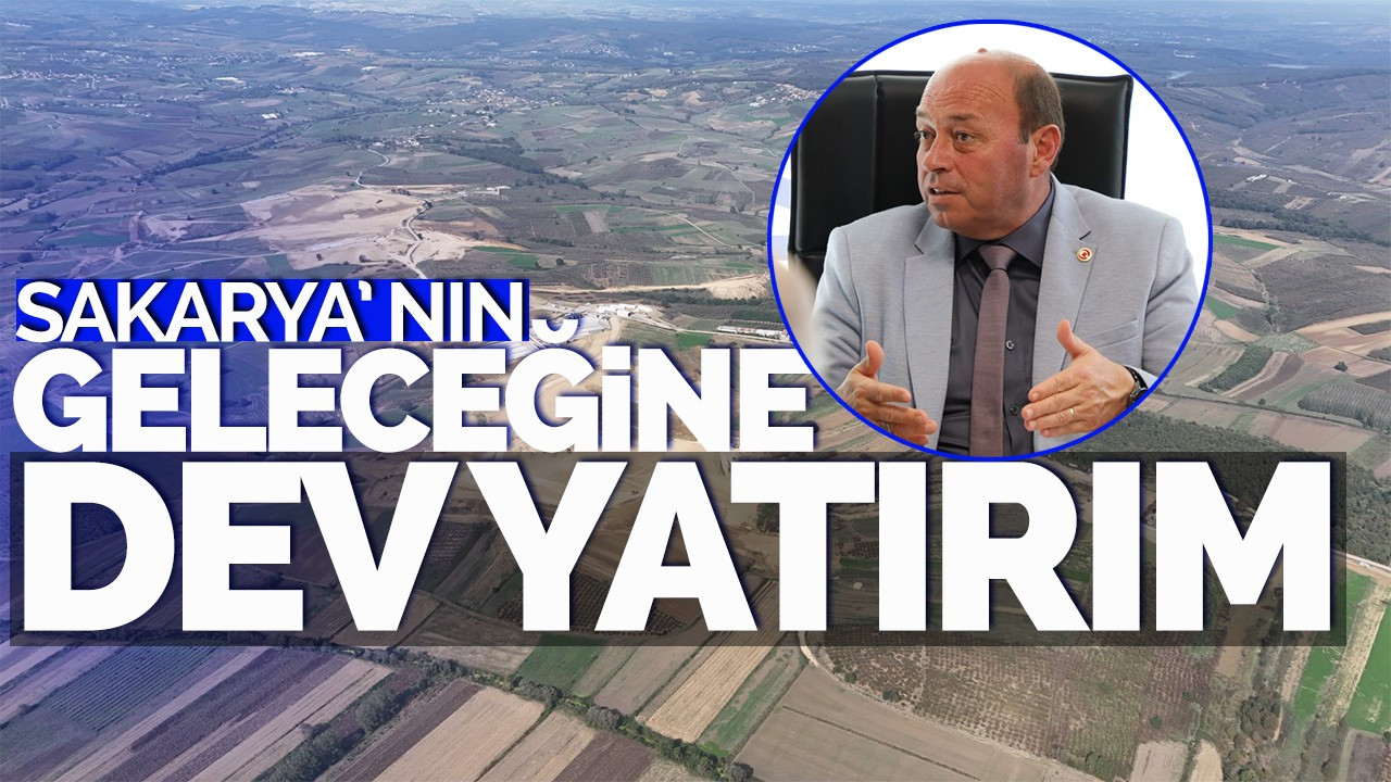 Sakarya' nın geleceğine  dev bir yatırım