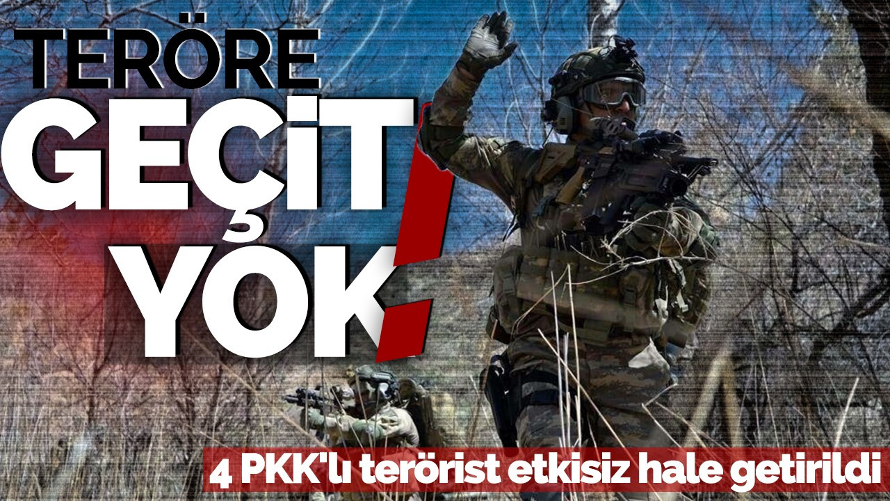 Teröre geçit yok! 4 PKK'lı terörist etkisiz hale getirildi