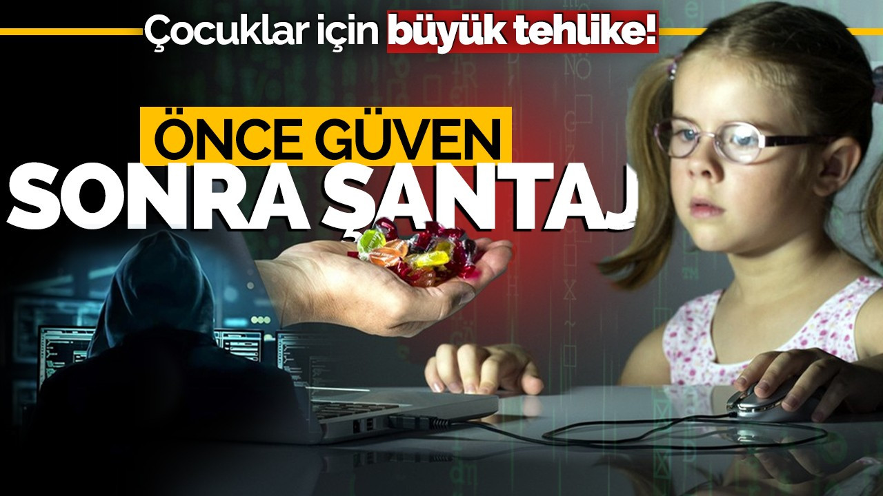 Çocuklar için büyük tehlike: Önce güven sonra şantaj!