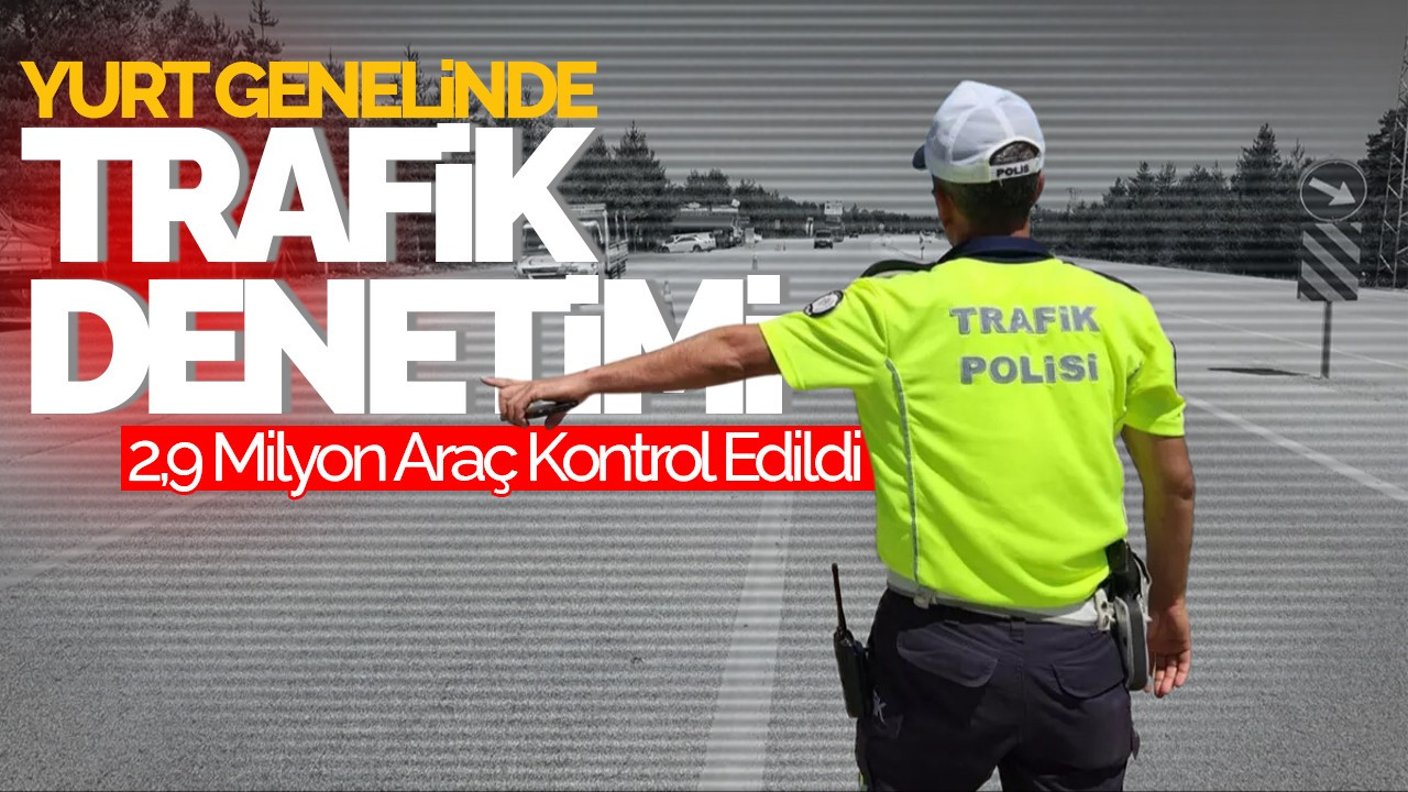 Yurt Genelinde Trafik Denetimi: 2,9 Milyon Araç Kontrol Edildi