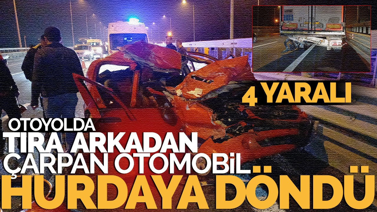 Otoyolda tıra arkadan çarpan otomobil hurdaya döndü: 4 yaralı