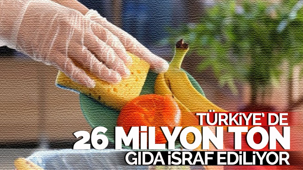 Türkiye'de her yıl 26 milyon ton gıda israf ediliyor