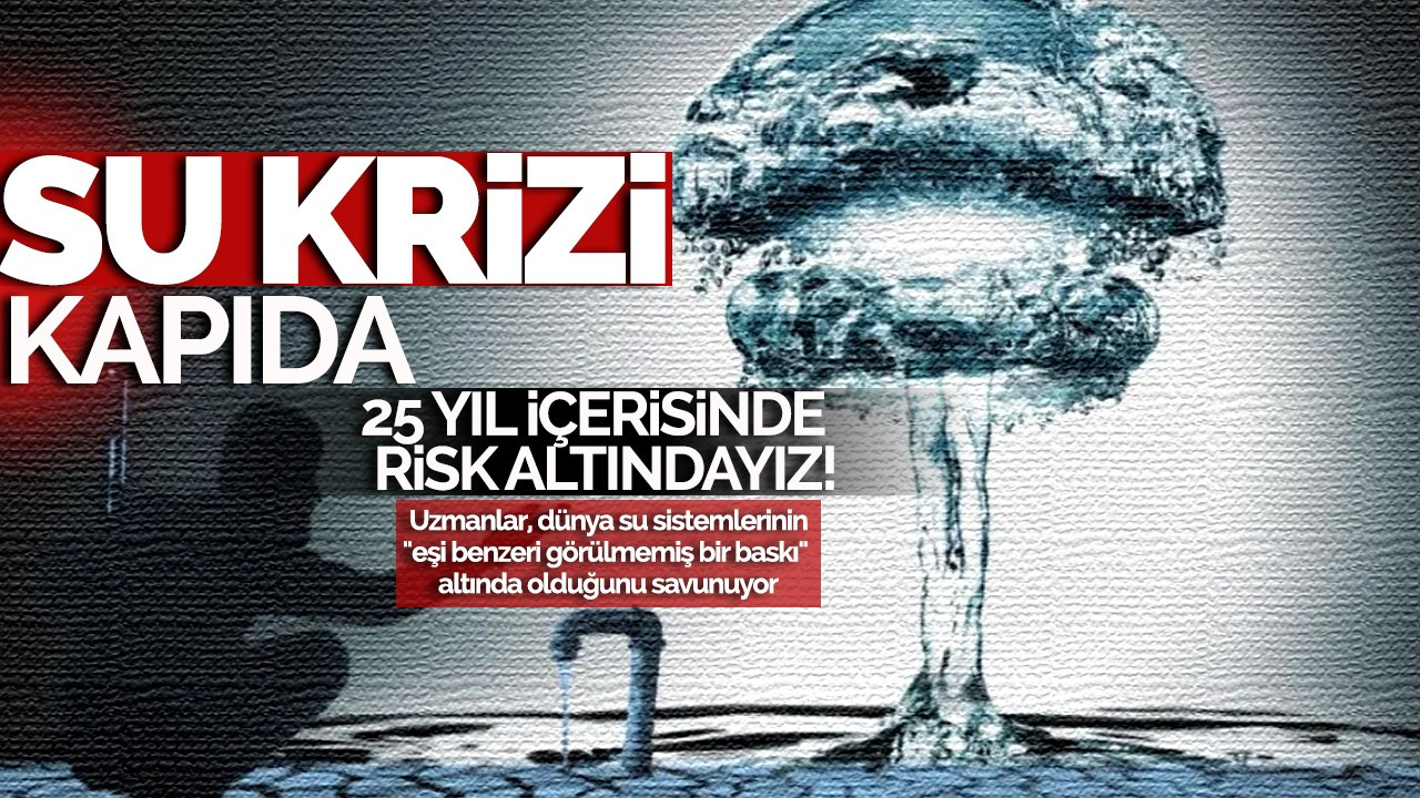 Su krizi kapıda! 25 yıl içinde risk altındayız