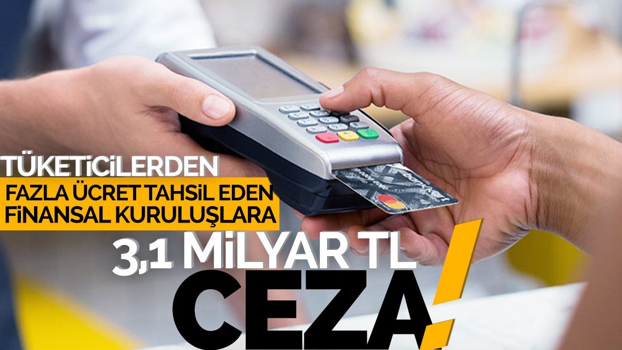 Tüketicilerden fazla ücret tahsil eden finansal kuruluşlara 3,1 milyar lira ceza