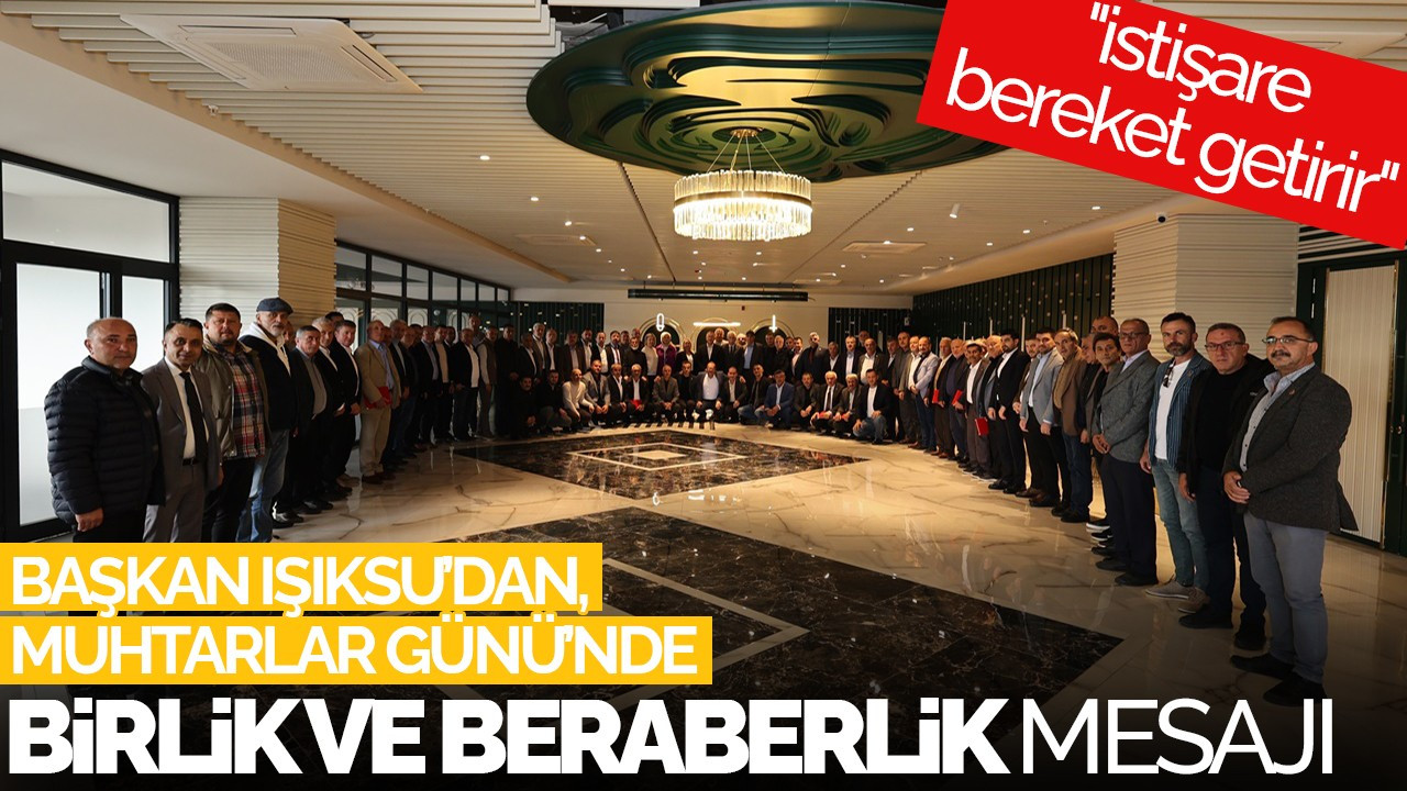 Başkan Işıksu, Muhtarlar Günü'nde Birlik ve Beraberlik Mesajı Verdi