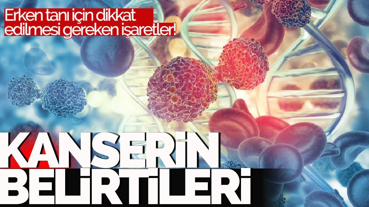 Kanserin belirtileri: Erken tanı için dikkat edilmesi gereken işaretler