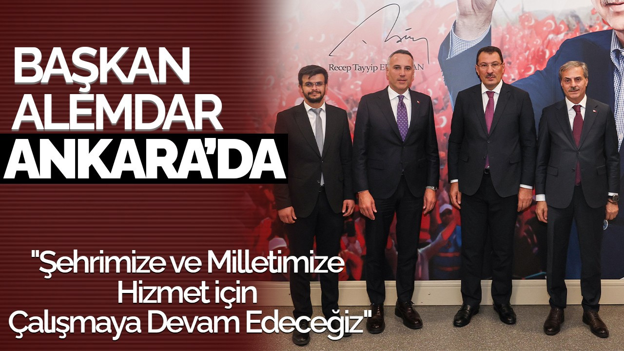 Başkan Alemdar Ankara'da: "Şehrimize ve Milletimize Hizmet İçin Çalışmaya Devam Edeceğiz"