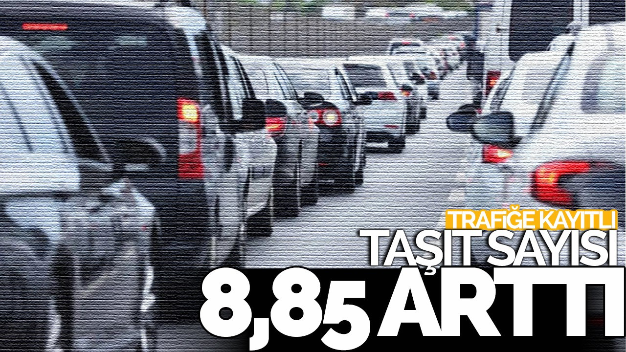 Trafiğe kayıtlı taşıt sayısı yüzde 8,85 arttı