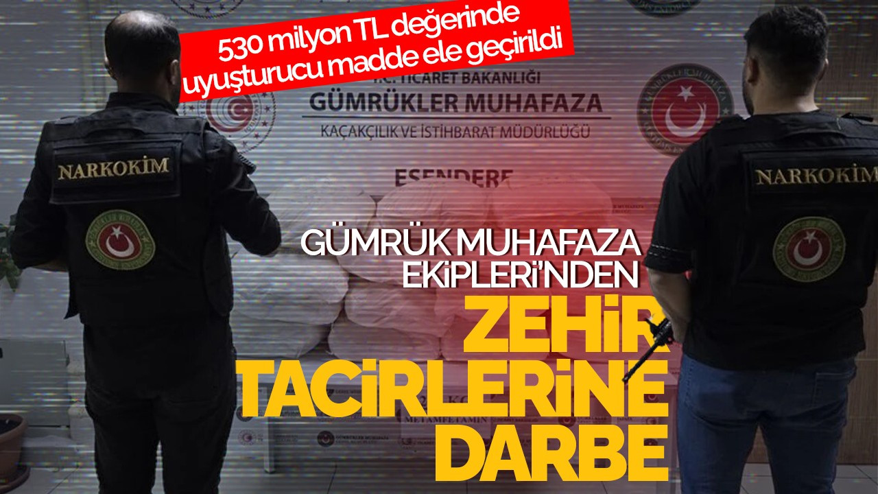 Gümrük Muhafaza Ekipleri'nden Zehir Tacirlerine 530 Milyon TL'lik Darbe