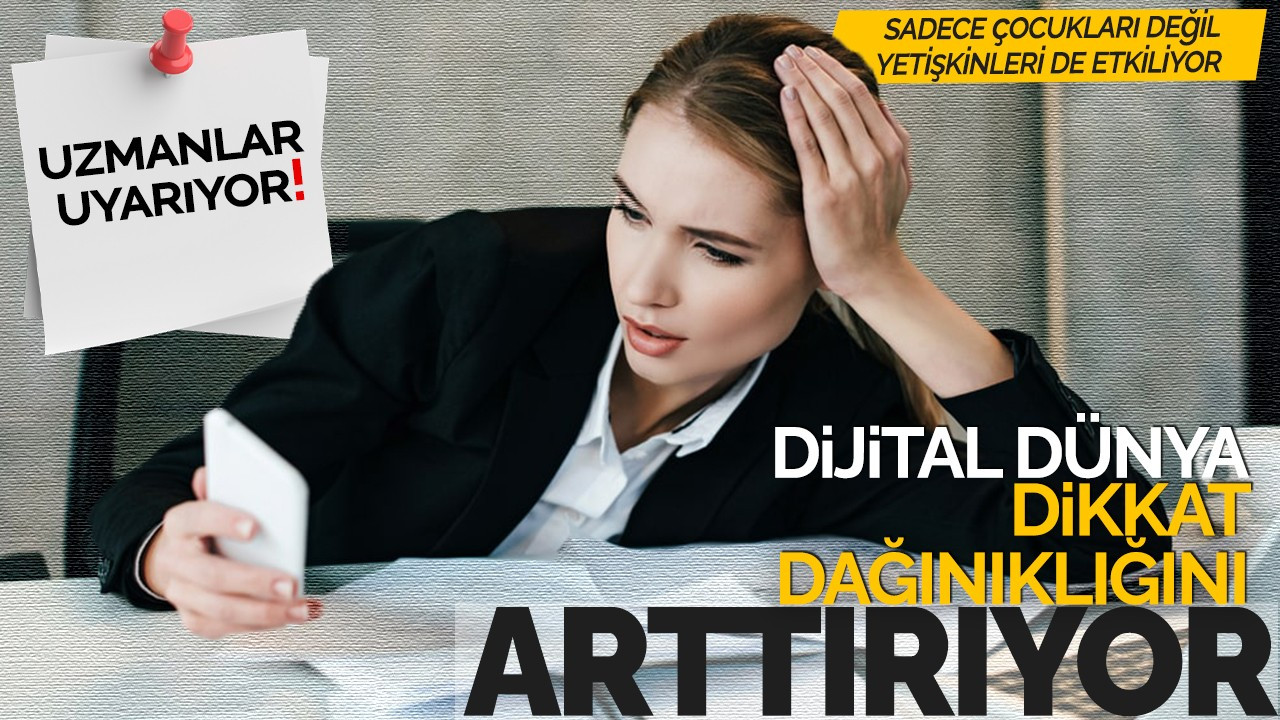 Uzmanlar uyarıyor! “Dijital dünya dikkat dağınıklığını arttırıyor”