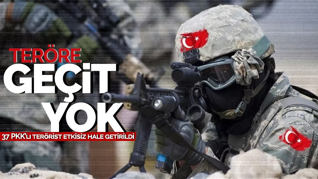 Teröre Geçit Yok! 37 PKK’lı terörist etkisiz hale getirildi