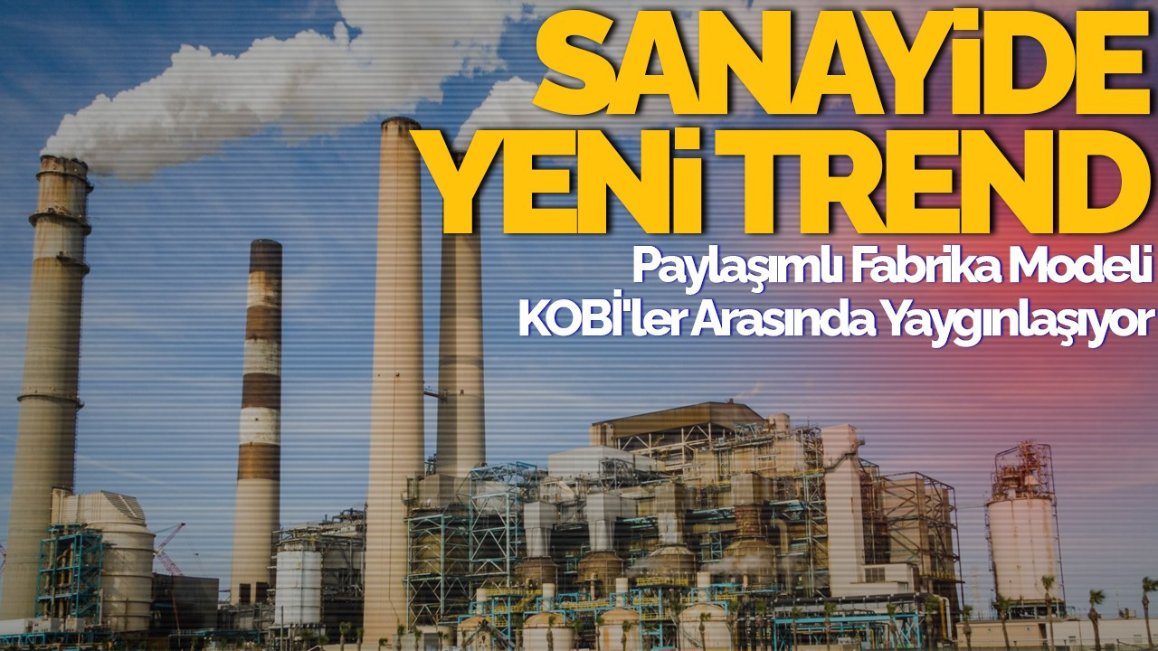 Sanayide Yeni Trend: Paylaşımlı Fabrika Modeli KOBİ'ler Arasında Yaygınlaşıyor