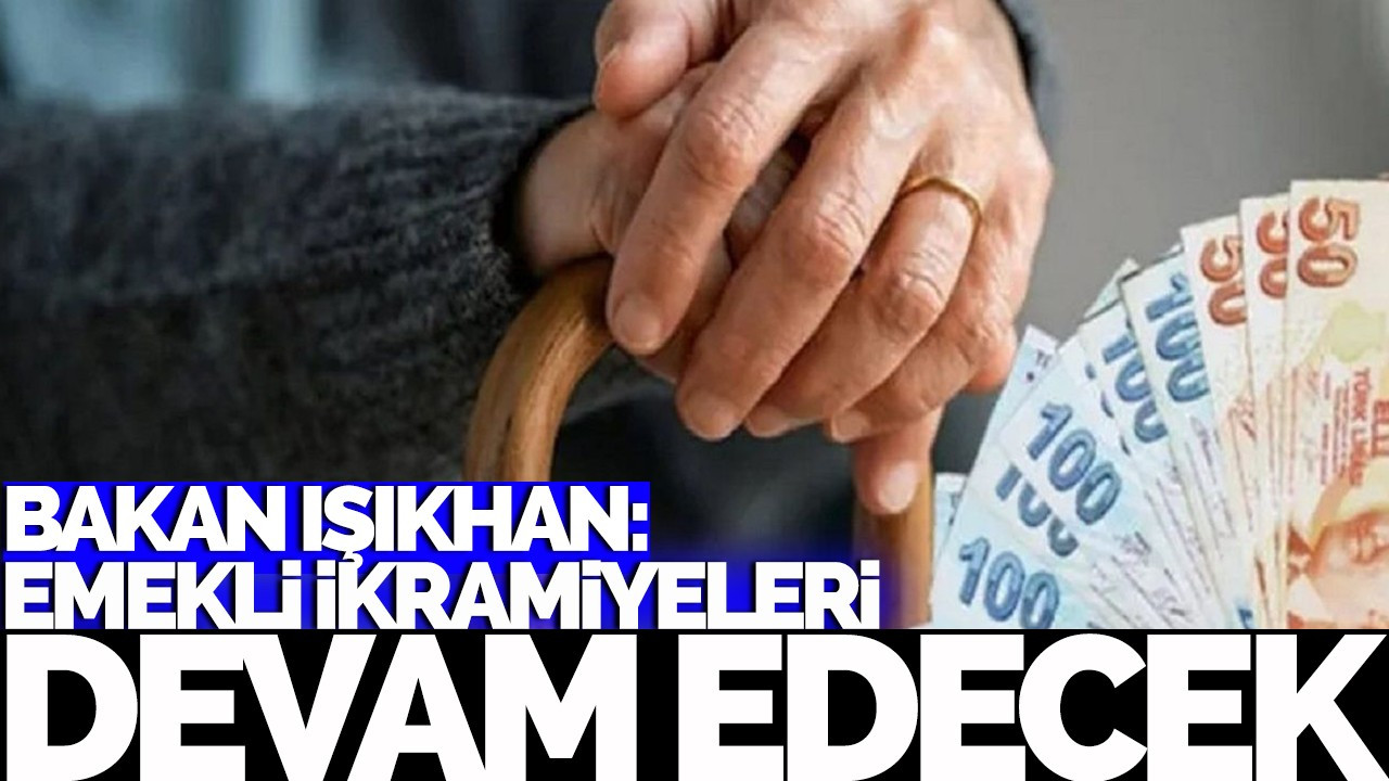 Bakan Işıkhan: Emekli ikramiyeleri devam edecek