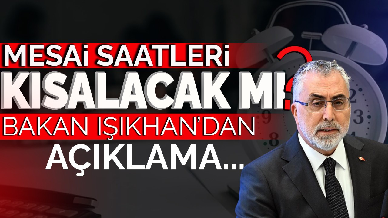 Mesai saatleri kısalacak mı ? Bakan Işıkhan'dan açıklama