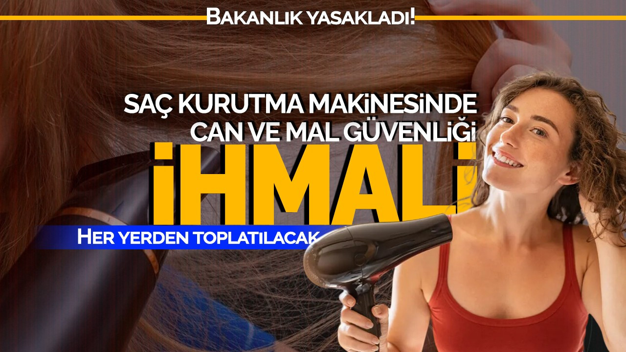 Saç kurutma makinesinde can ve mal güvenliği ihmali! Bakanlık yasakladı: Her yerden toplatılacak