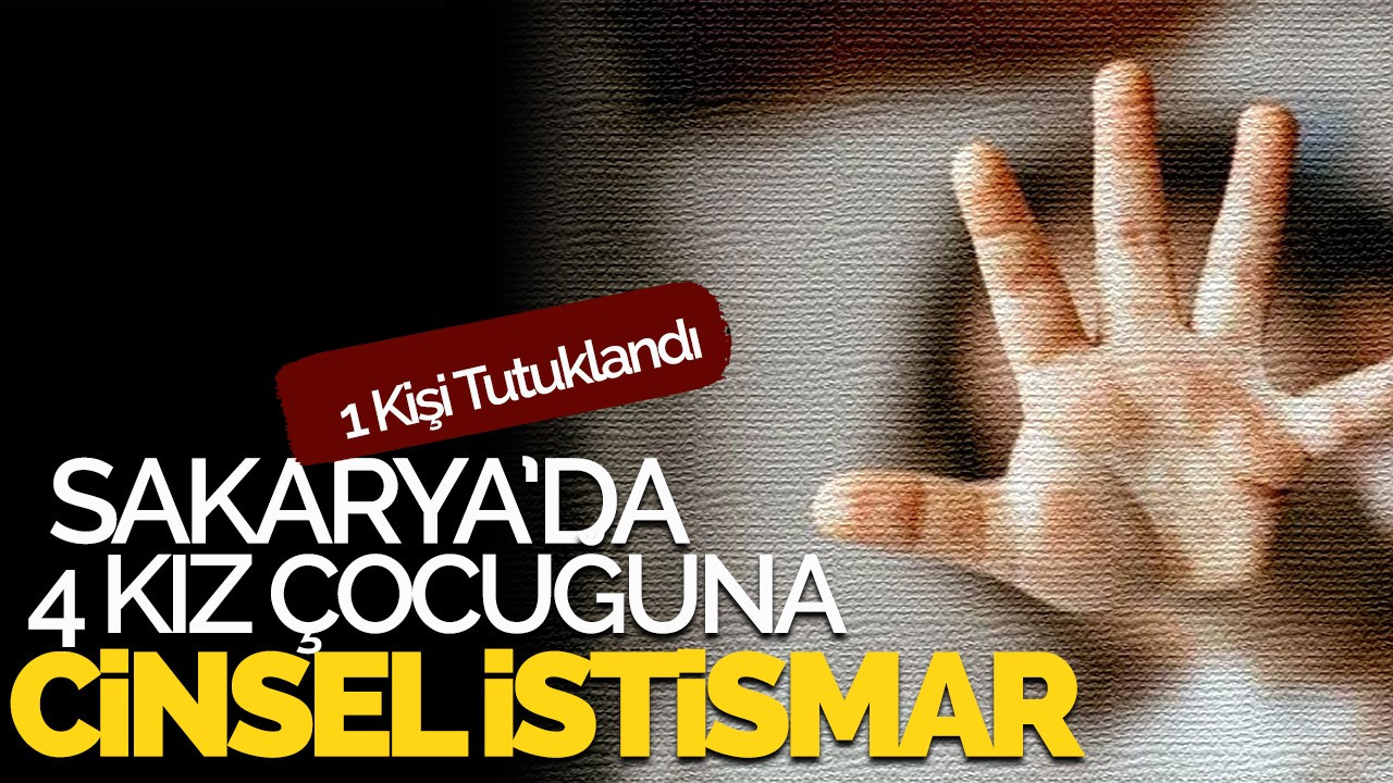 Sakarya'da 4 kız çocuğuna cinsel istirmar:1 kişi tutuklandı