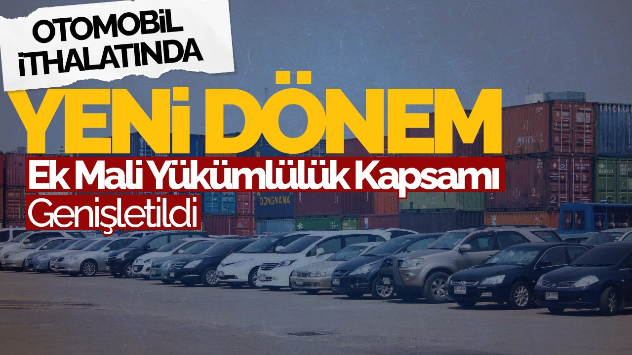 Otomobil İthalatında Yeni Dönem: Ek Mali Yükümlülük Kapsamı Genişletildi