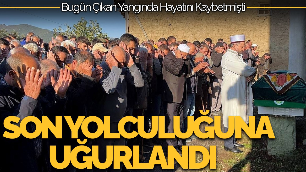 Yangında Hayatını Kaybeden Yaşlı Kadın Son Yolculuğuna Uğurlandı