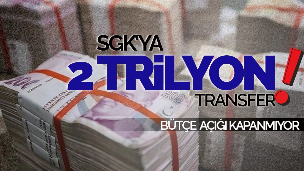 SGK’ya Bütçeden 2 Trilyonluk Transfer!