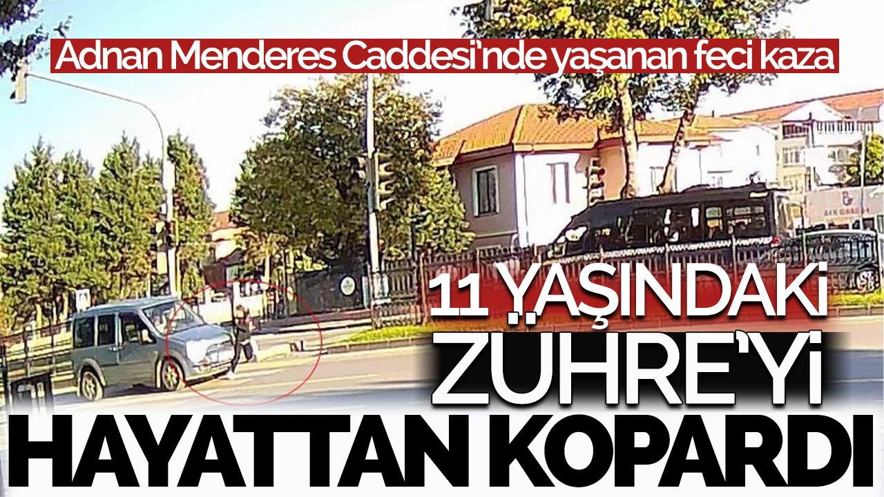 Adnan Menderes Caddesi'nde yaşanan kaza 11 yaşındaki Zühre'yi hayattan kopardı