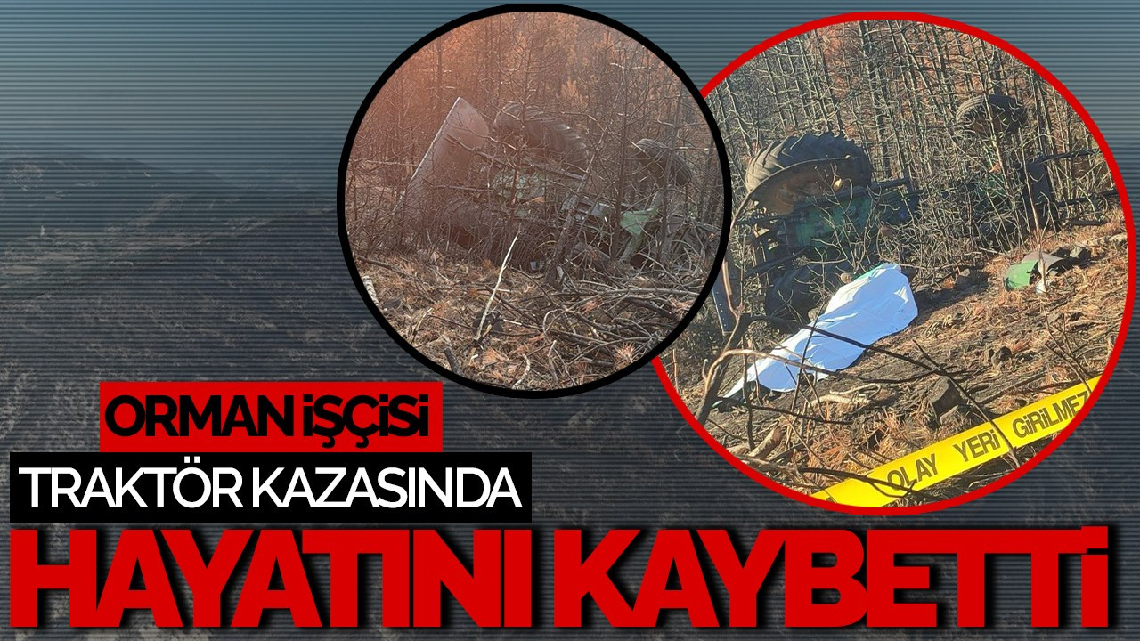 Orman İşçisi Traktör Kazasında Hayatını Kaybetti