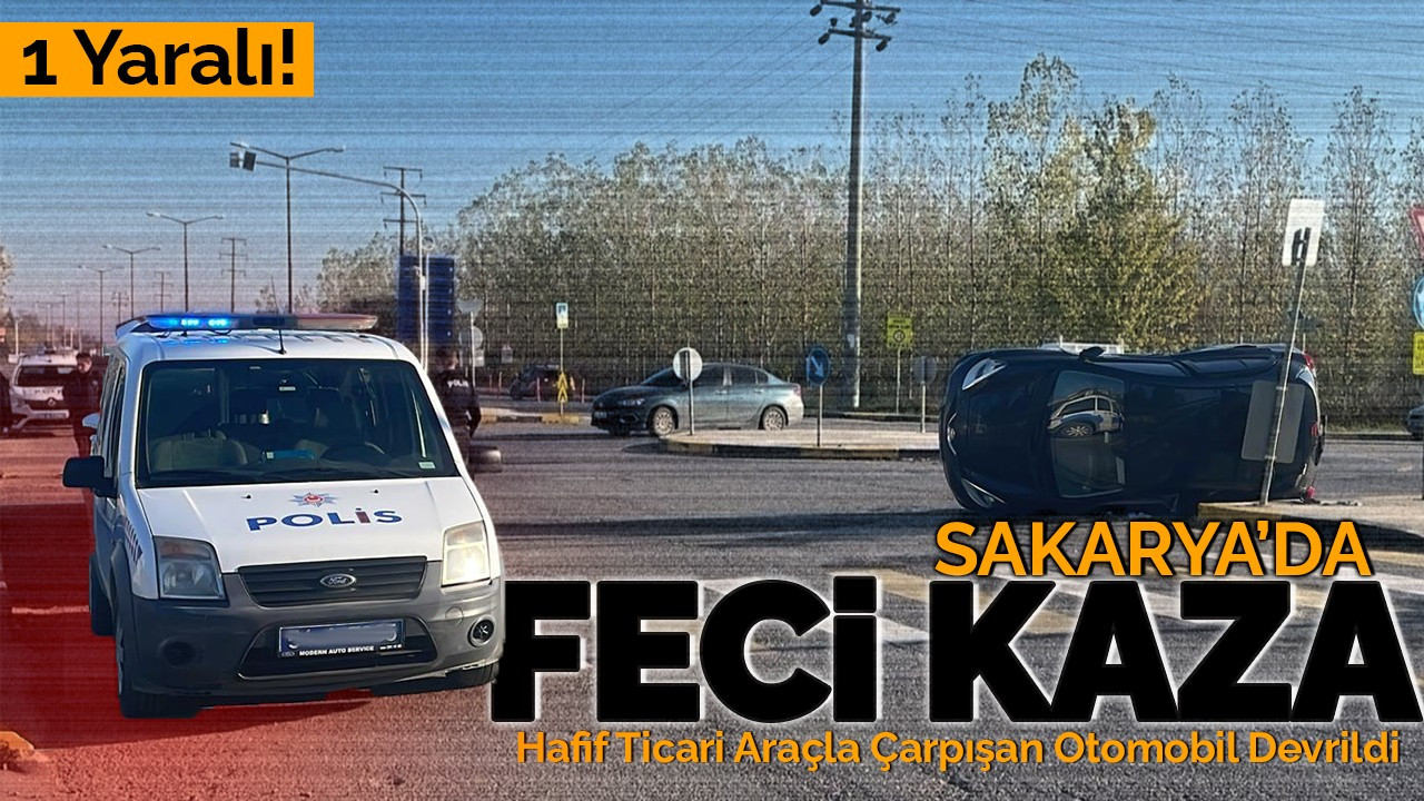 Sakarya'da Feci Kaza: Hafif Ticari Araçla Çarpışan Otomobil Devrildi 1 Yaralı!