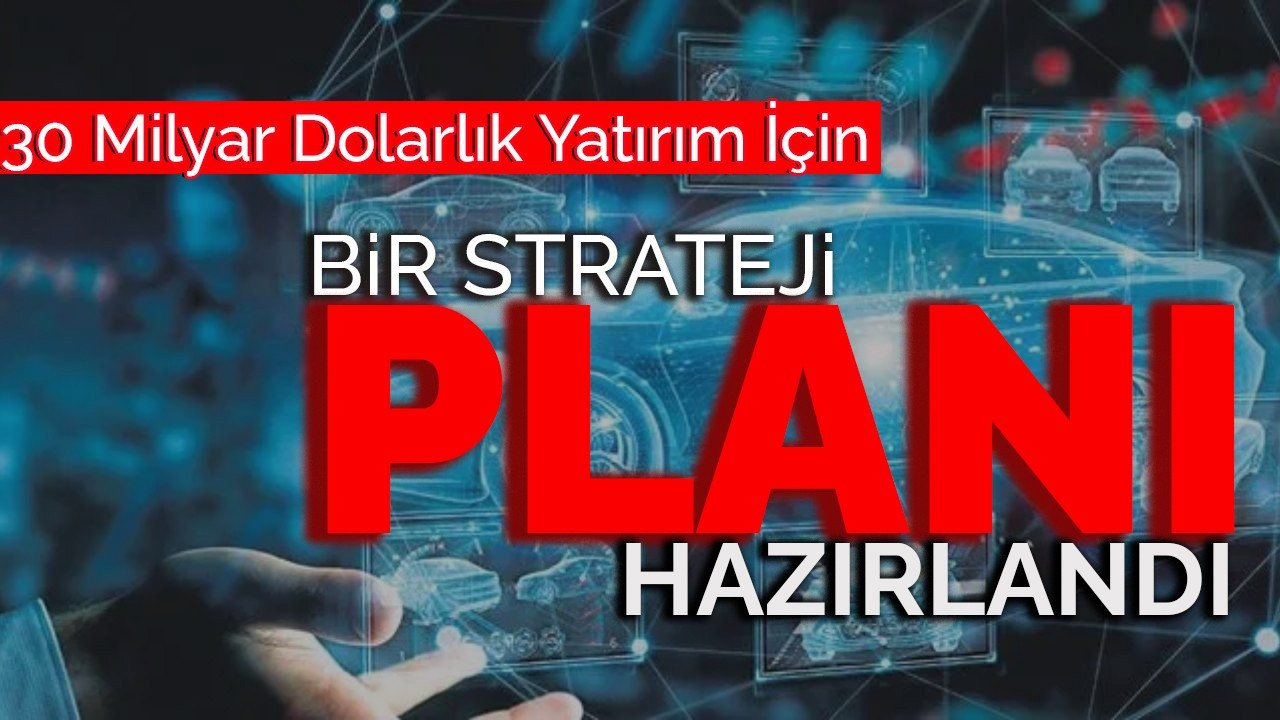 "30 milyar dolarlık yatırım için bir strateji planı hazırlandı."