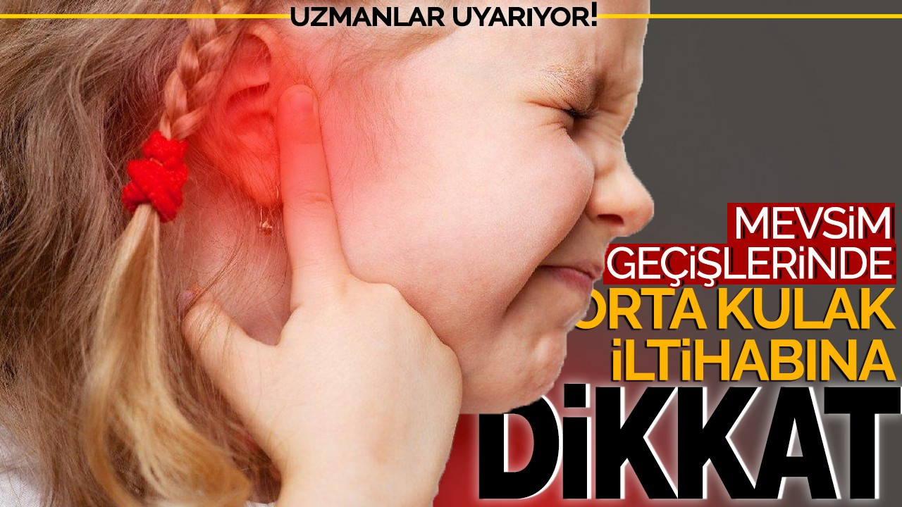 Uzmanlar uyarıyor! Mevsim geçişlerinde orta kulak iltihabına dikkat