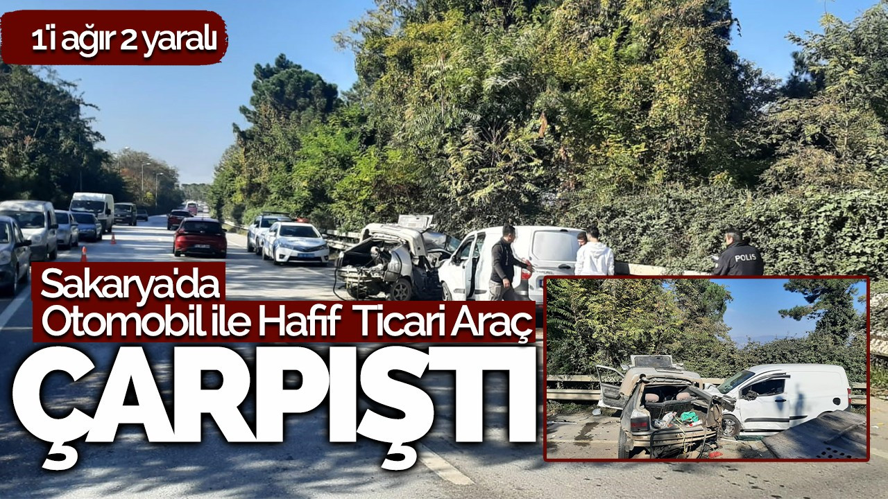 Sakarya'da otomobil ile hafif ticari araç çarpıştı: 1'i ağır 2 yaralı