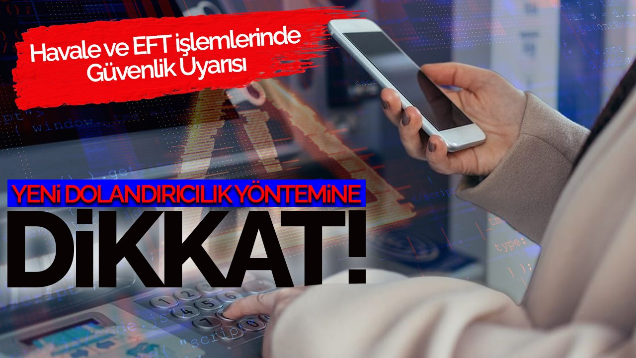 Yeni Dolandırıcılık Yöntemine Dikkat! Havale ve EFT İşlemlerinde Güvenlik Uyarısı