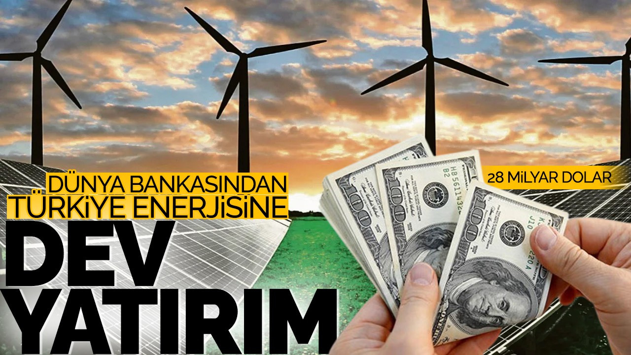 Dünya Bankası’ndan Türkiye enerjisine 28 milyar dolarlık yatırım