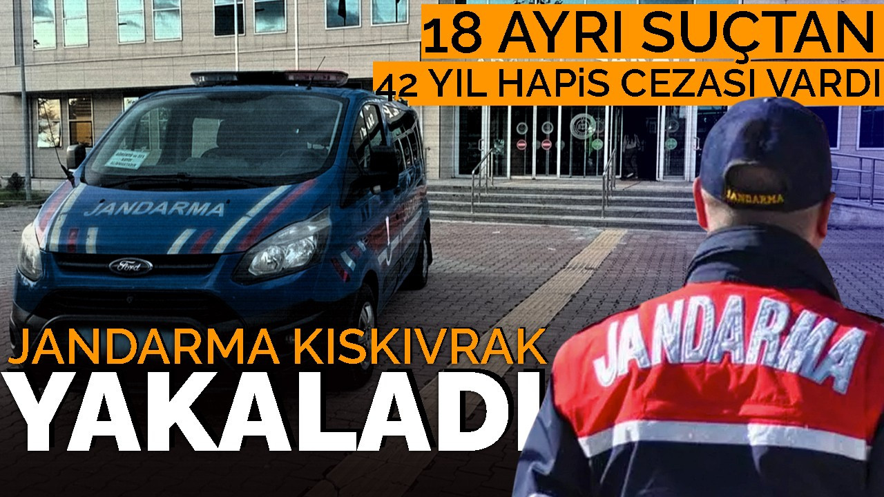 18 ayrı suçtan 42 yıl hapis cezası vardı, jandarma kıskıvrak yakaladı