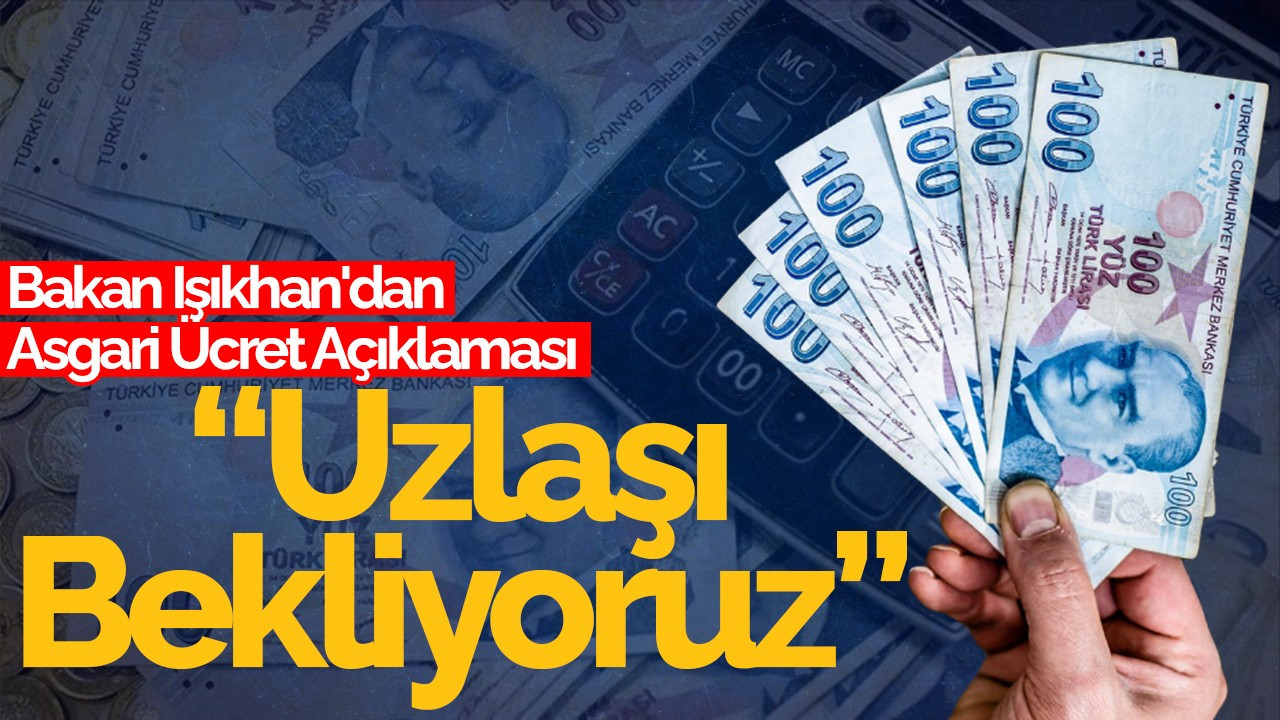 Bakan Işıkhan'dan Asgari Ücret Açıklaması: "Uzlaşı Bekliyoruz"