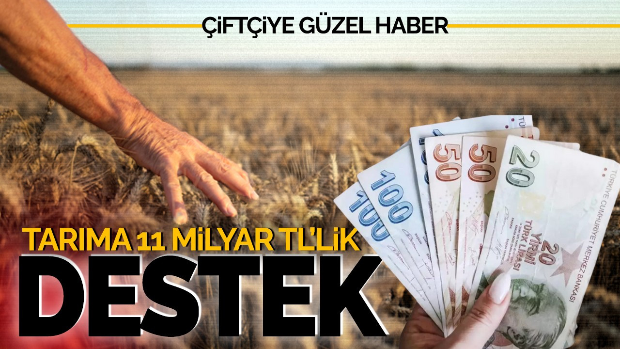 Çiftçiye güzel haber! Tarıma 11 milyar liralık destek!