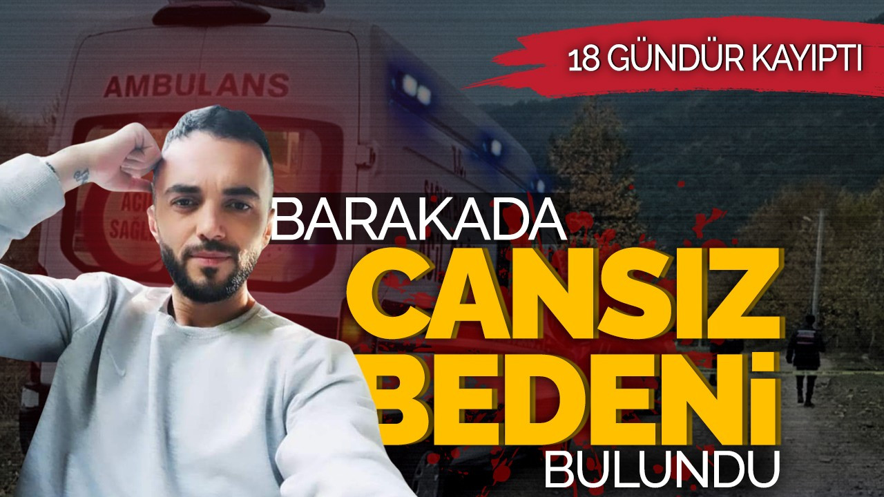 18 gündür kayıptı: Barakada cansız bedeni bulundu